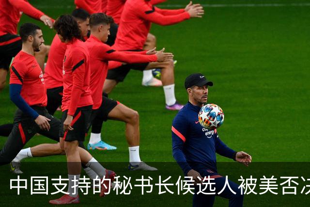中国支持的秘书长候选人被美否决，反手抛出新人选，中方或放行？