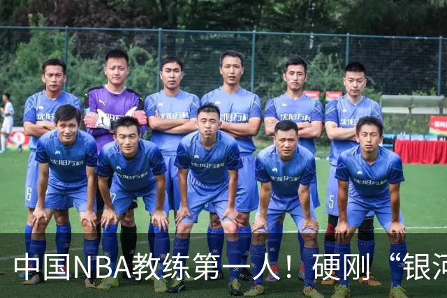 中国NBA教练第一人！硬刚“银河战舰”，他疯狂圈粉...