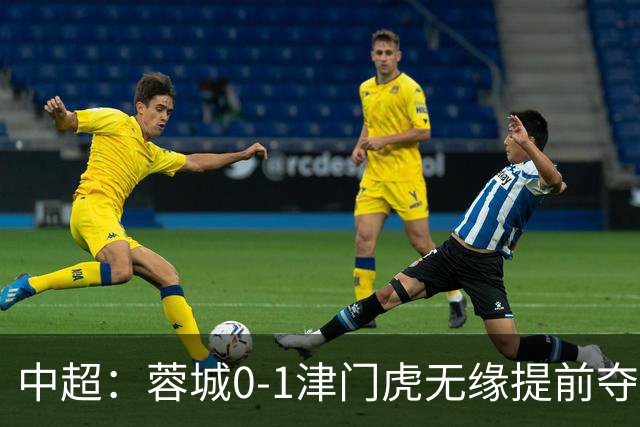 中超：蓉城0-1津门虎无缘提前夺冠，基莱斯补时绝杀
