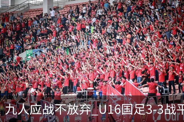 九人应战不放弃 U16国足3-3战平巴林 海湾杯两胜一平收官