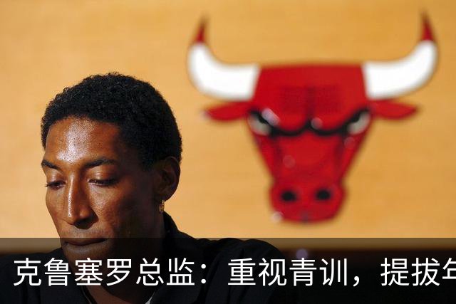 克鲁塞罗总监：重视青训，提拔年轻人进一队