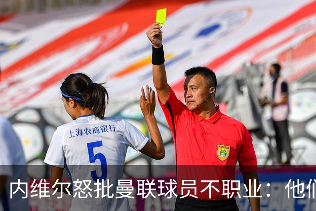 内维尔怒批曼联球员不职业：他们根本没把心思放在球队上