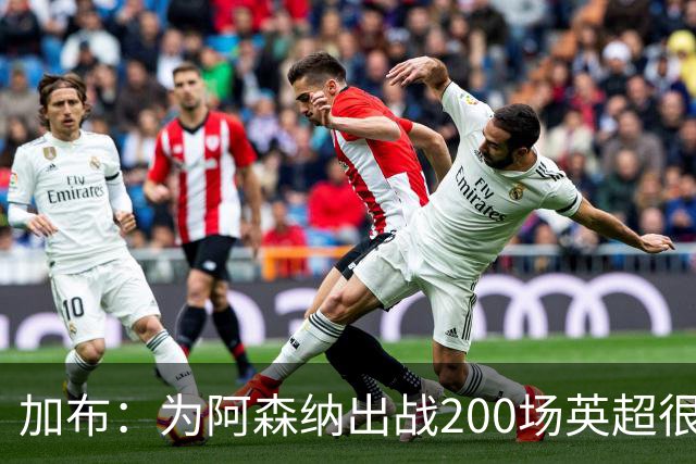 加布：为阿森纳出战200场英超很自豪；最重要的是拿到3分
