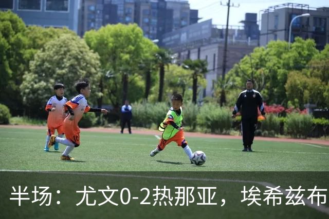 半场：尤文0-2热那亚，埃希兹布破门，巴尔丹齐传射