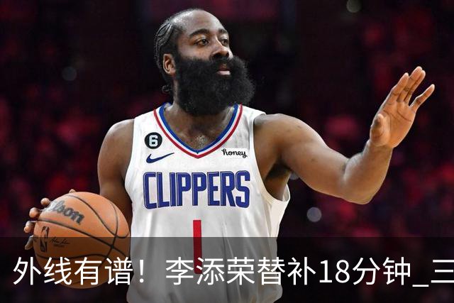 外线有谱！李添荣替补18分钟 三分9中6砍20分3板