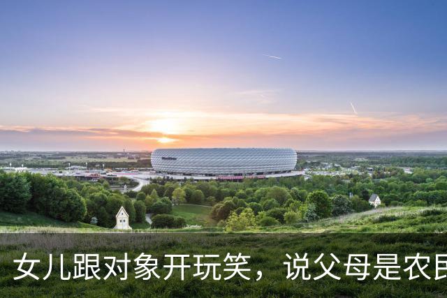 女儿跟对象开玩笑，说父母是农民，没有退休金。男方愣了下：“你说的是真的吗？”女儿点头，男方脸色一沉：“那咱们不合适。”