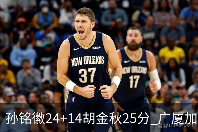 孙铭徽24+14胡金秋25分 广厦加时险胜北控