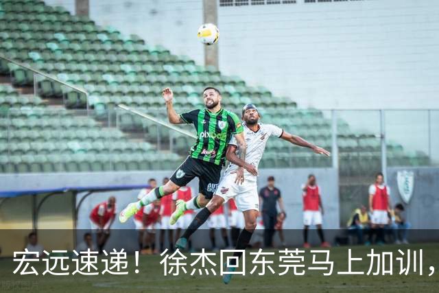 宏远速递！徐杰回东莞马上加训，徐昕归家心切，周鹏发声鼓励球队