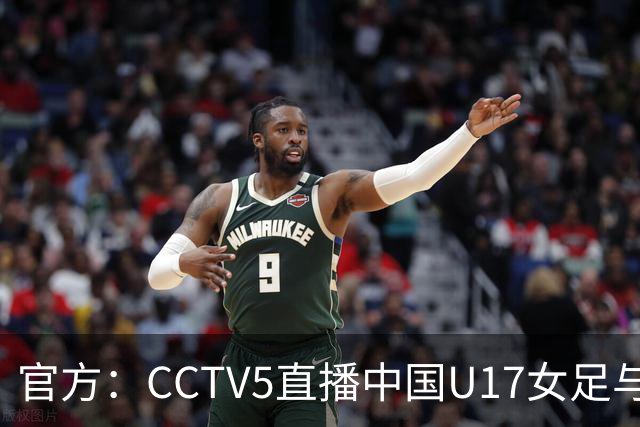 官方：CCTV5直播中国U17女足与法国U17女足的比赛