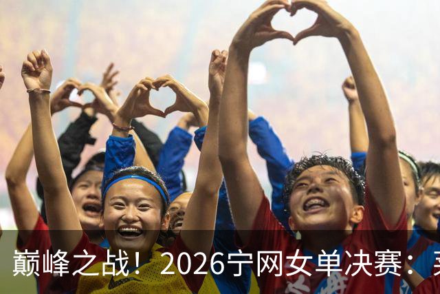 巅峰之战！2026宁网女单决赛：莱巴金娜vs费尔南德斯 卫冕冠军PK前美网亚军