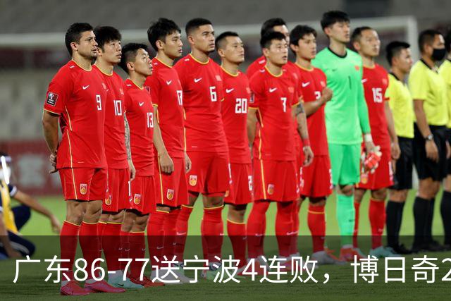 广东86-77送宁波4连败，博日奇26+10，罗凯文20分