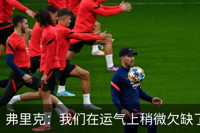 弗里克：我们在运气上稍微欠缺了一点，但我们必须接受失利