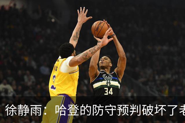 徐静雨：哈登的防守预判破坏了老詹妙传 两个组织大师太了解彼此