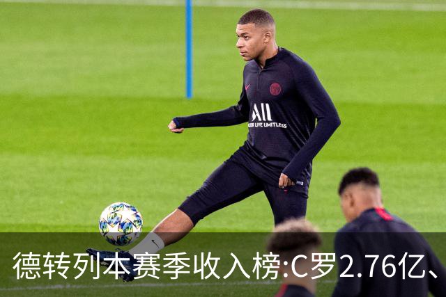 德转列本赛季收入榜:C罗2.76亿、梅西1.33亿 姆、哈、维、亚列前6