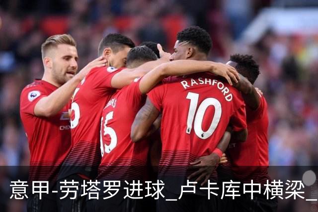 意甲-劳塔罗进球 卢卡库中横梁 国际米兰3-0连胜