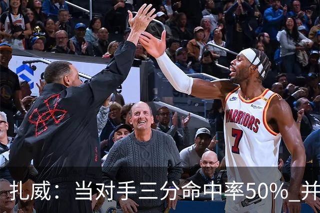 扎威：当对手三分命中率50% 并有41次罚球 你对此只能脱帽致敬