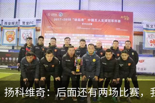 扬科维奇：后面还有两场比赛，我们会用同样的态度去对待