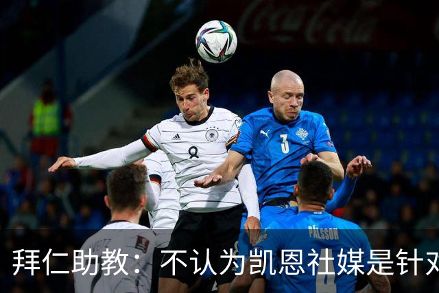 拜仁助教：不认为凯恩社媒是针对亚马尔；孔帕尼正在逐渐好转
