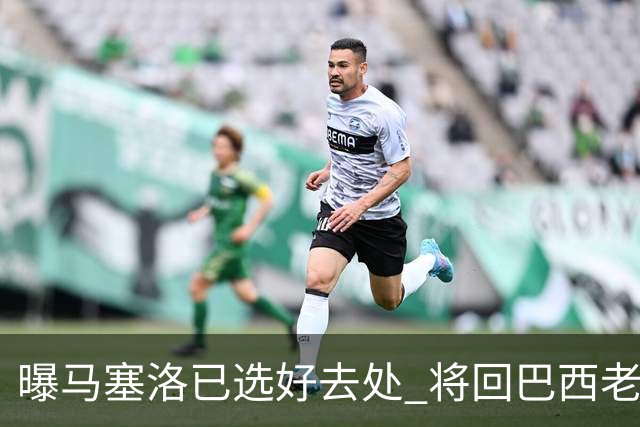 曝马塞洛已选好去处 将回巴西老东家踢球