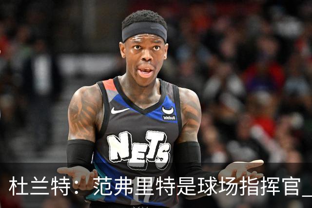 杜兰特：范弗里特是球场指挥官 他回归对全队都有好处&不仅是对我