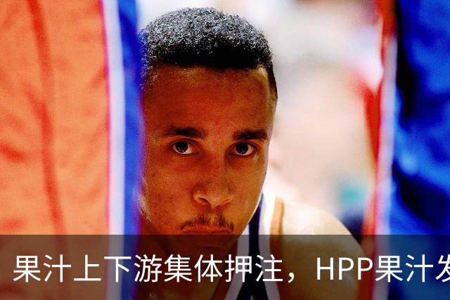 果汁上下游集体押注，HPP果汁发起冰柜新战争
