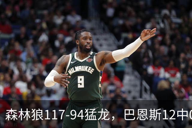 森林狼117-94猛龙，巴恩斯12中0，爱德华兹26分，伦纳德缺阵