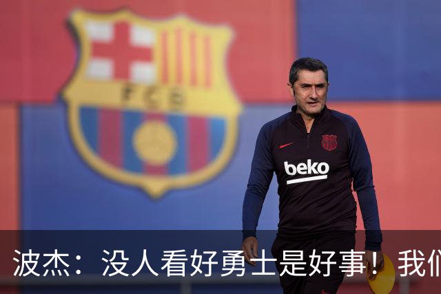 波杰：没人看好勇士是好事！我们比去年更有天赋 要让所有人闭嘴