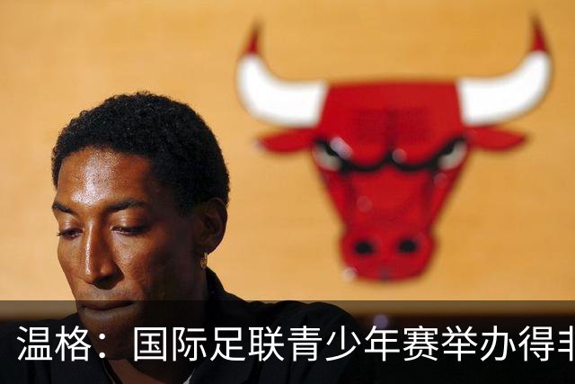 温格：国际足联青少年赛举办得非常成功，已初见成效