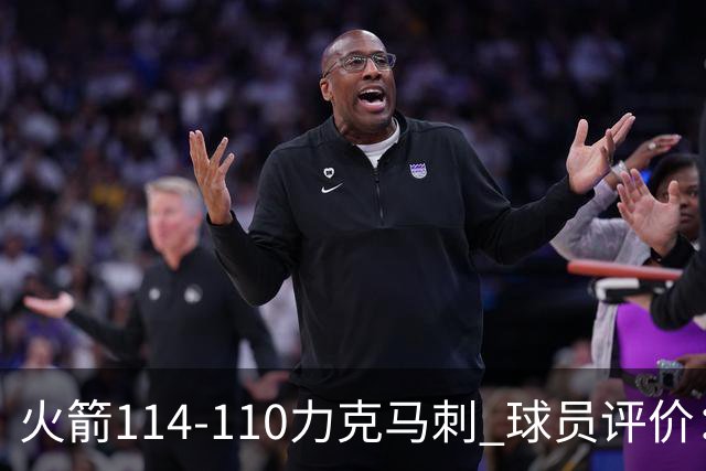 火箭114-110力克马刺 球员评价：5人优秀，3人及格，斯玛特低迷