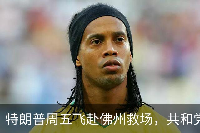 特朗普周五飞赴佛州救场，共和党广告集体躲他，自家后院先冒烟
