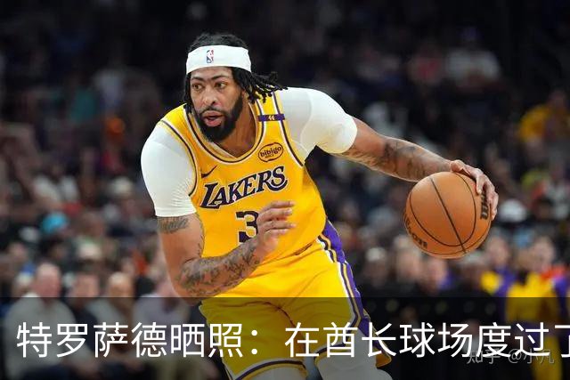 特罗萨德晒照：在酋长球场度过了一个美好的下午