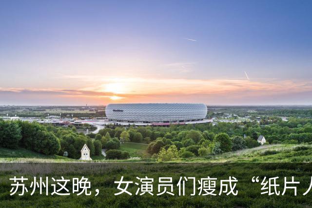 苏州这晚，女演员们瘦成“纸片人”，全败给了珠圆玉润的赌王千金