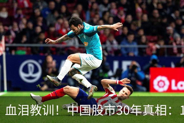 血泪教训！中国股市30年真相：10%人暴富，90%人血亏，根源在这里