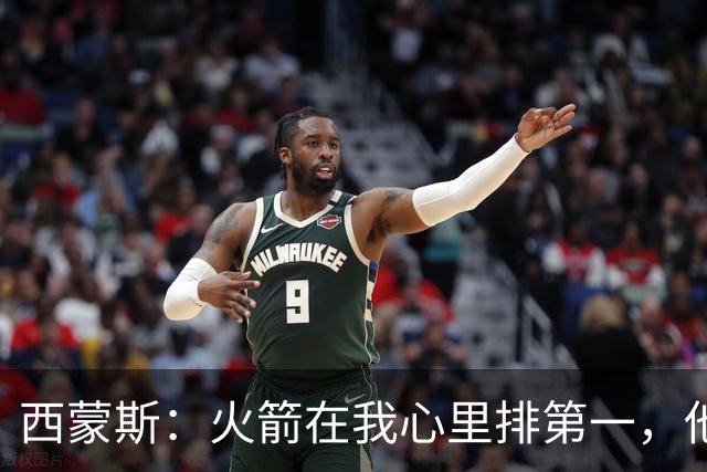 西蒙斯：火箭在我心里排第一，他们现在就是能夺冠的球队
