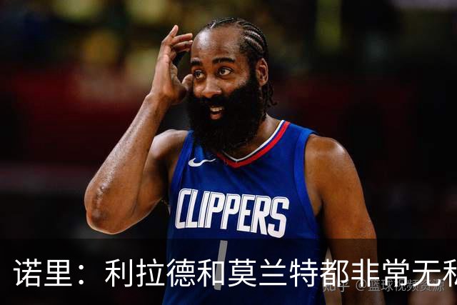 诺里：利拉德和莫兰特都非常无私，他们只在乎赢球