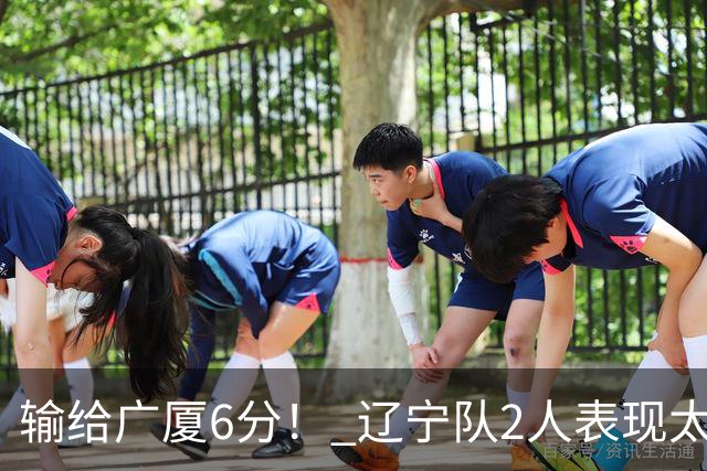 输给广厦6分！ 辽宁队2人表现太糟糕，坑惨了球队