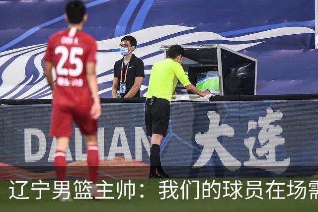 辽宁男篮主帅：我们的球员在场需要持续奔跑提速，让比赛节奏更快