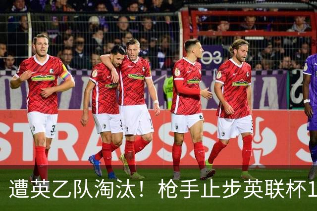 遭英乙队淘汰！枪手止步英联杯16强 三人沦为出局罪人