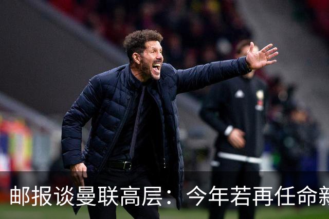 邮报谈曼联高层：今年若再任命新教练，他们位置也将受到审视