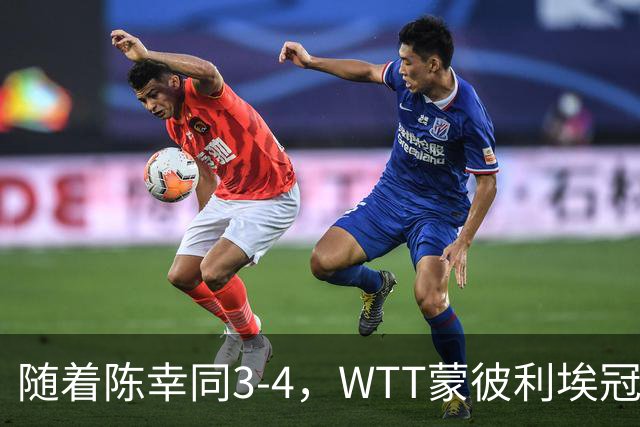 随着陈幸同3-4，WTT蒙彼利埃冠军赛女单4强诞生1席：世界第4在列