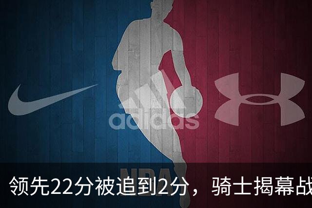 领先22分被追到2分，骑士揭幕战还曾领先29分被逆转