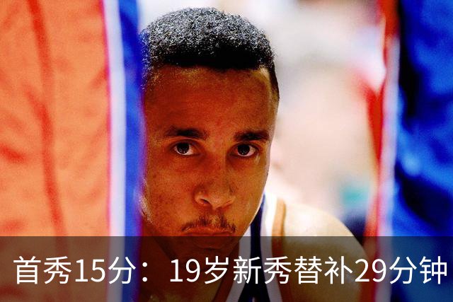 首秀15分：19岁新秀替补29分钟，快船主场大胜国王