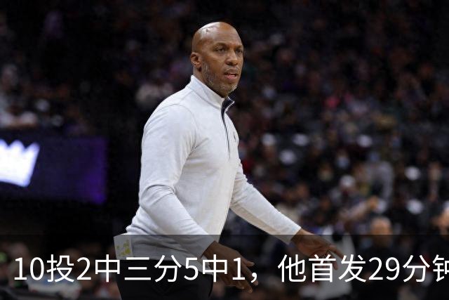 10投2中三分5中1，他首发29分钟只拿5分还送出4失误