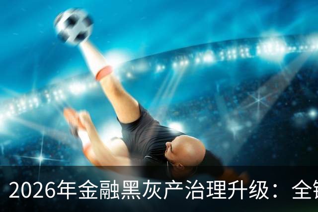 2026年金融黑灰产治理升级：全链条打击与警银协同