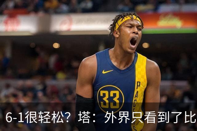 6-1很轻松？塔：外界只看到了比分，但我们必须为此付出巨大努力