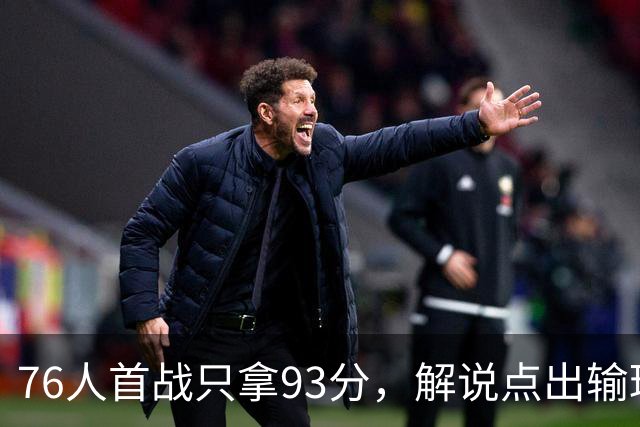 76人首战只拿93分，解说点出输球本质不在手感