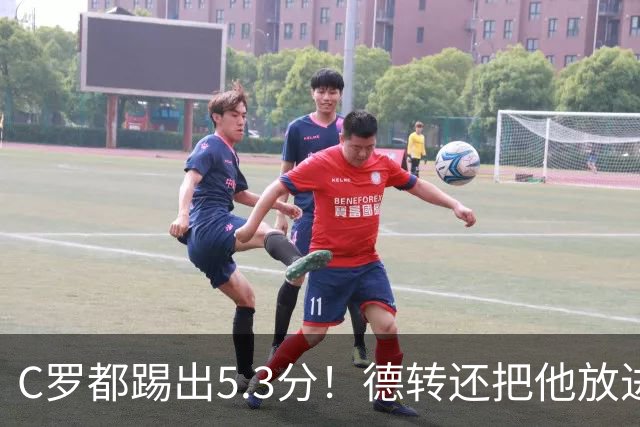 C罗都踢出5.3分！德转还把他放进金球奖候选遗珠阵容！