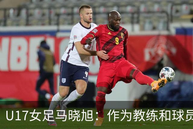 U17女足马晓旭：作为教练和球员，目标肯定是最高领奖台